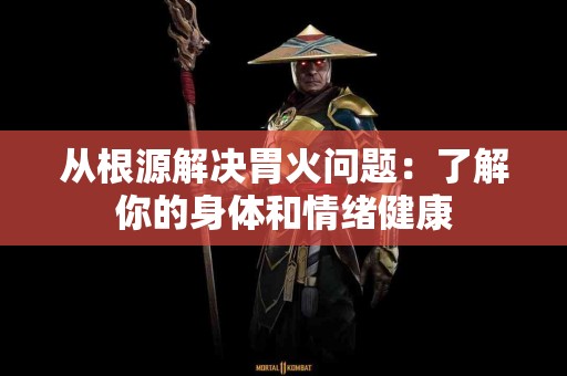 从根源解决胃火问题：了解你的身体和情绪健康