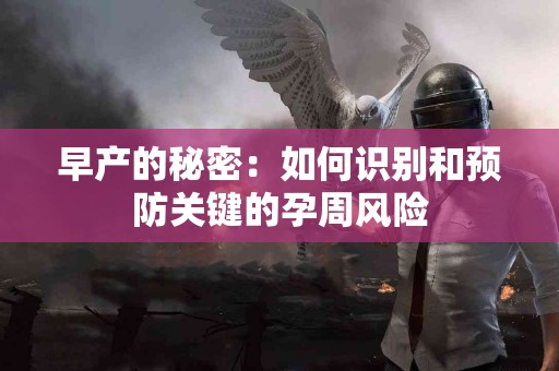 早产的秘密：如何识别和预防关键的孕周风险