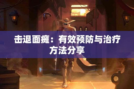 击退面瘫：有效预防与治疗方法分享