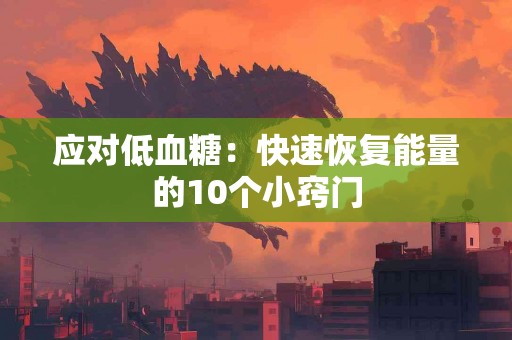 应对低血糖：快速恢复能量的10个小窍门