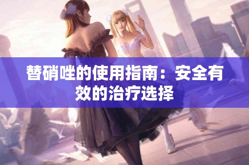 替硝唑的使用指南：安全有效的治疗选择