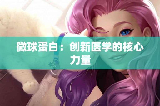 微球蛋白：创新医学的核心力量