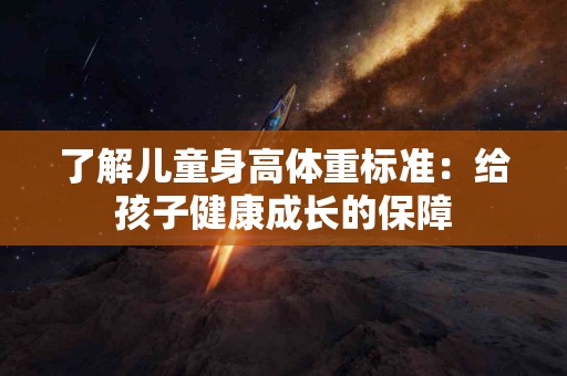 了解儿童身高体重标准：给孩子健康成长的保障