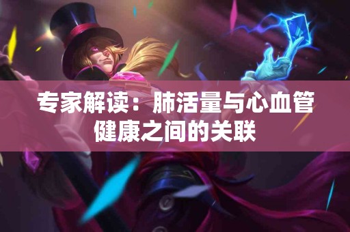 专家解读：肺活量与心血管健康之间的关联