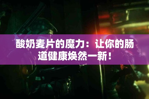 酸奶麦片的魔力：让你的肠道健康焕然一新！
