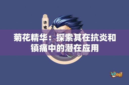 菊花精华：探索其在抗炎和镇痛中的潜在应用