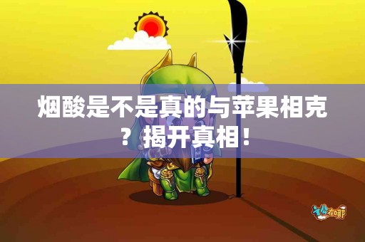 烟酸是不是真的与苹果相克？揭开真相！