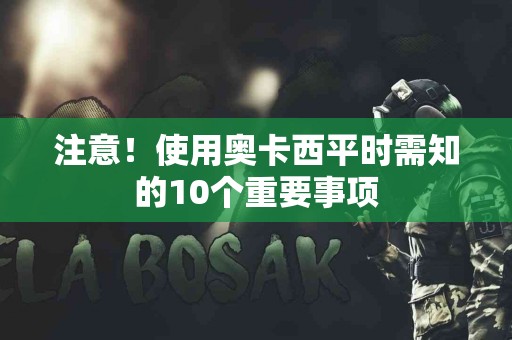 注意！使用奥卡西平时需知的10个重要事项