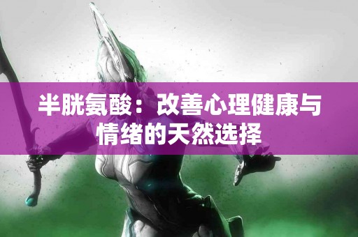 半胱氨酸：改善心理健康与情绪的天然选择