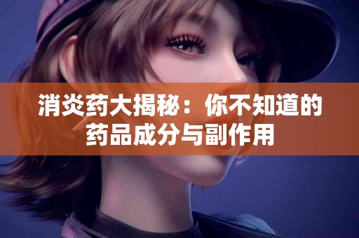 消炎药大揭秘：你不知道的药品成分与副作用