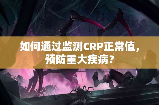如何通过监测CRP正常值，预防重大疾病？