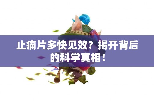 止痛片多快见效？揭开背后的科学真相！