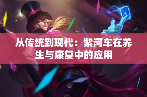 从传统到现代：紫河车在养生与康复中的应用