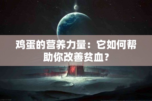 鸡蛋的营养力量：它如何帮助你改善贫血？