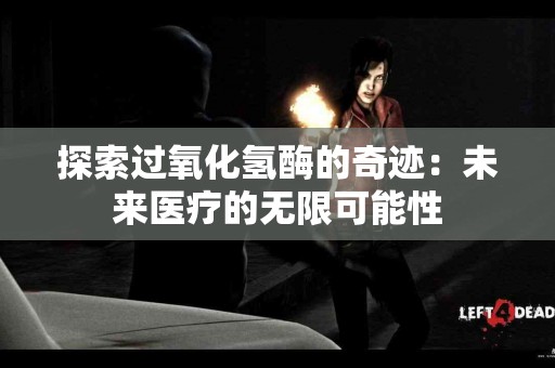 探索过氧化氢酶的奇迹：未来医疗的无限可能性