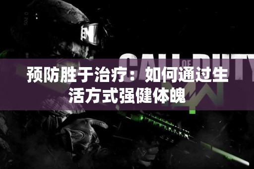 预防胜于治疗：如何通过生活方式强健体魄
