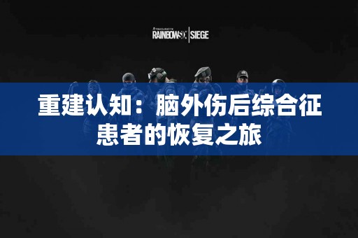 重建认知：脑外伤后综合征患者的恢复之旅