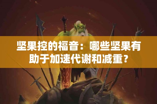 坚果控的福音：哪些坚果有助于加速代谢和减重？