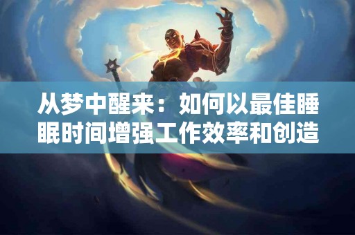 从梦中醒来：如何以最佳睡眠时间增强工作效率和创造力