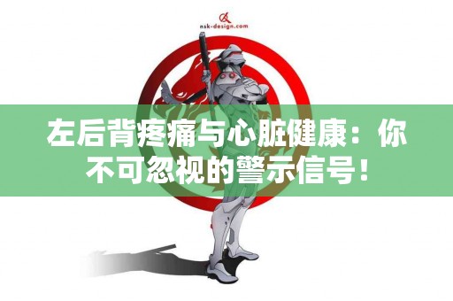 左后背疼痛与心脏健康：你不可忽视的警示信号！