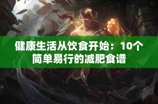 健康生活从饮食开始：10个简单易行的减肥食谱