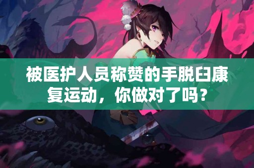 被医护人员称赞的手脱臼康复运动，你做对了吗？