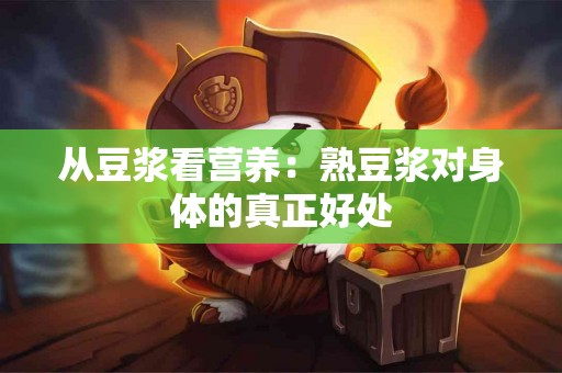 从豆浆看营养：熟豆浆对身体的真正好处