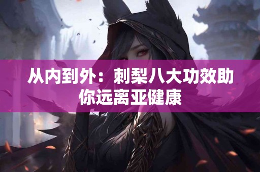 从内到外：刺梨八大功效助你远离亚健康