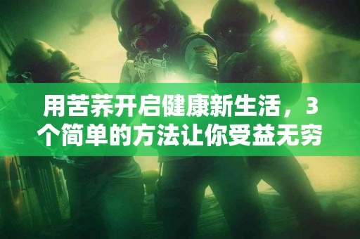 用苦荞开启健康新生活，3个简单的方法让你受益无穷