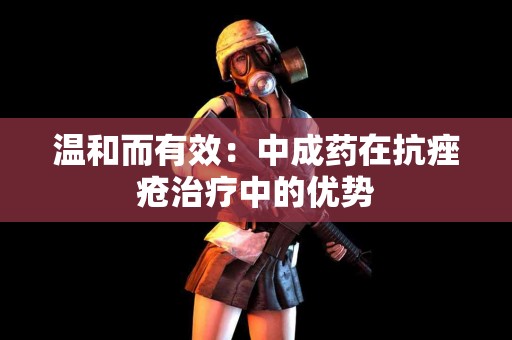 温和而有效：中成药在抗痤疮治疗中的优势