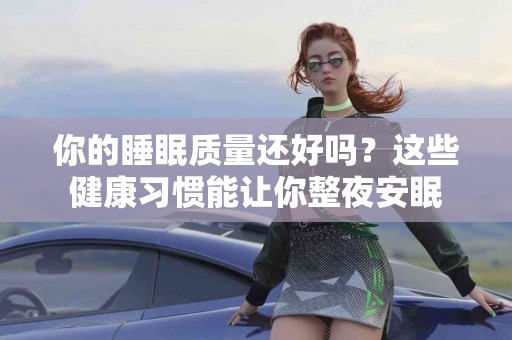 你的睡眠质量还好吗？这些健康习惯能让你整夜安眠