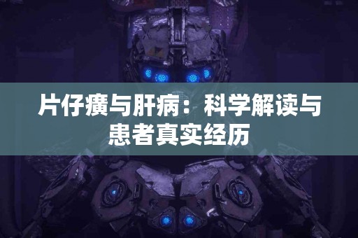 片仔癀与肝病：科学解读与患者真实经历