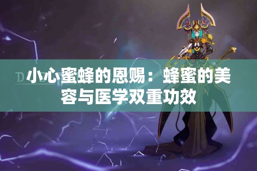 小心蜜蜂的恩赐：蜂蜜的美容与医学双重功效