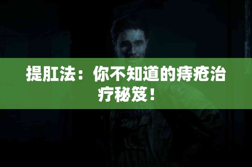 提肛法：你不知道的痔疮治疗秘笈！
