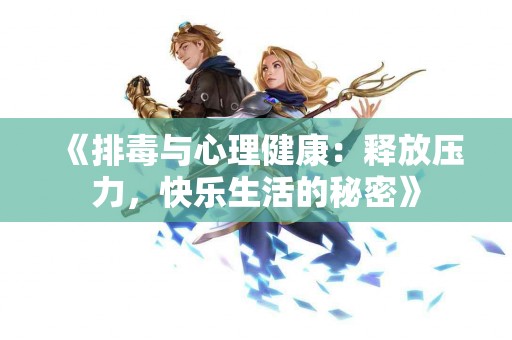 《排毒与心理健康：释放压力，快乐生活的秘密》