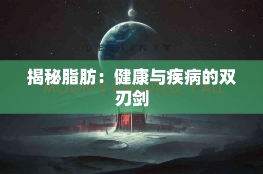 揭秘脂肪：健康与疾病的双刃剑