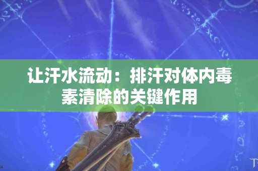 让汗水流动：排汗对体内毒素清除的关键作用