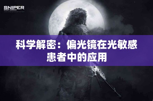 科学解密：偏光镜在光敏感患者中的应用