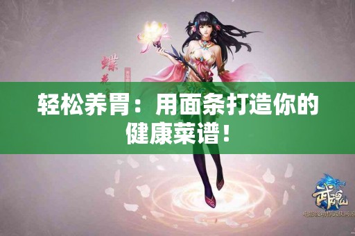 轻松养胃：用面条打造你的健康菜谱！