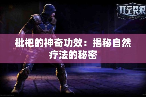 枇杷的神奇功效：揭秘自然疗法的秘密