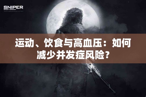 运动、饮食与高血压：如何减少并发症风险？