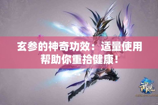 玄参的神奇功效：适量使用帮助你重拾健康！