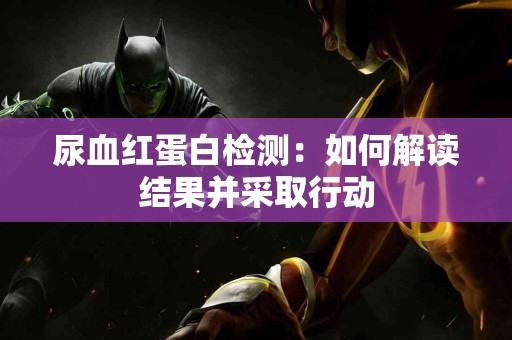 尿血红蛋白检测：如何解读结果并采取行动