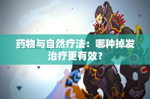 药物与自然疗法：哪种掉发治疗更有效？