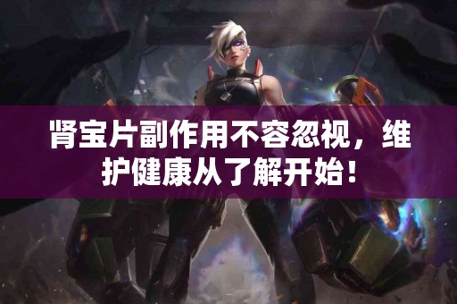 肾宝片副作用不容忽视，维护健康从了解开始！