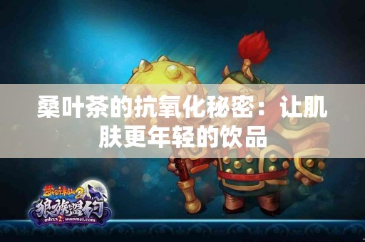 桑叶茶的抗氧化秘密：让肌肤更年轻的饮品