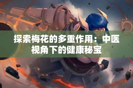 探索梅花的多重作用：中医视角下的健康秘宝