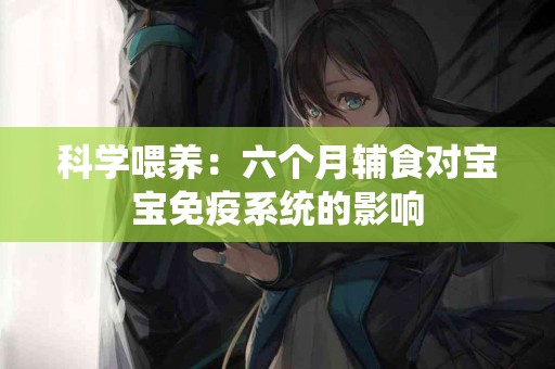 科学喂养：六个月辅食对宝宝免疫系统的影响