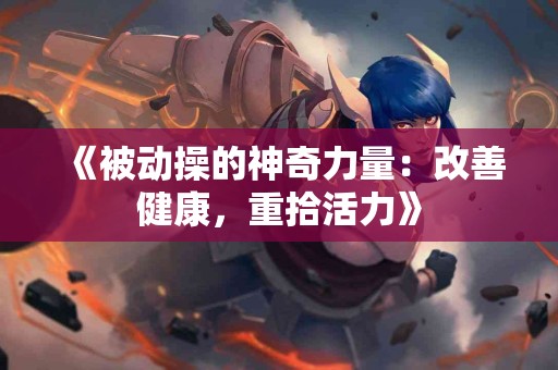 《被动操的神奇力量：改善健康，重拾活力》