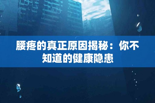 腰疼的真正原因揭秘：你不知道的健康隐患